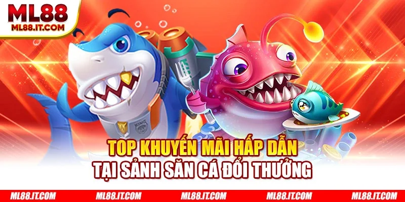 Top khuyến mãi hấp dẫn tại sảnh săn cá đổi thưởng