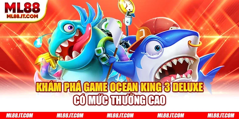 Khám phá game Ocean King 3 Deluxe có mức thưởng cao