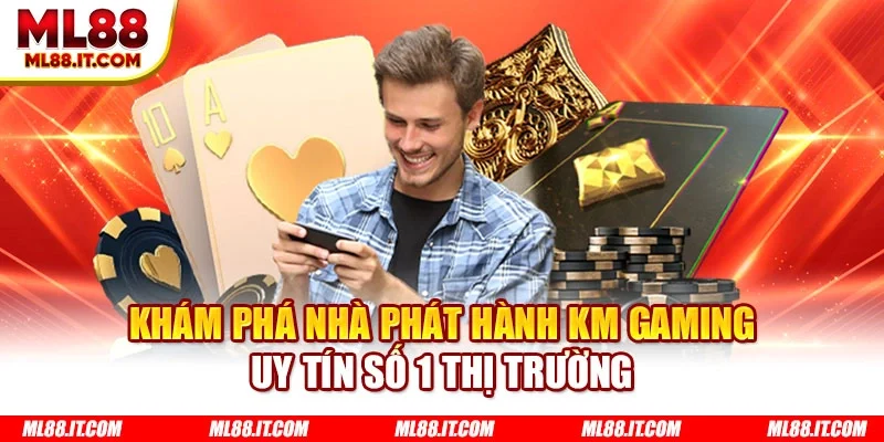 Khám phá nhà phát hành KM Gaming uy tín số 1 thị trường