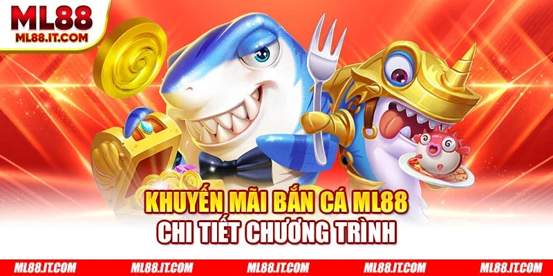 Khuyến mãi bắn cá ML88 chi tiết chương trình