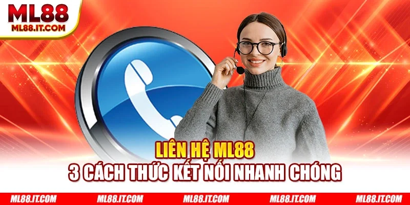 Liên hệ ML88 - 3 cách thức kết nối nhanh chóng