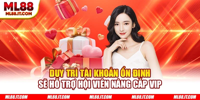 Duy trì tài khoản ổn định sẽ hỗ trợ hội viên nâng cấp VIP