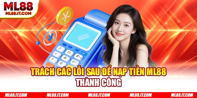 Trách các lỗi sau để nạp tiền ML88 thành công