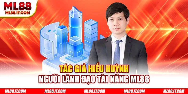 Tác giả Hiếu Huỳnh - Người lãnh đạo tài năng ML88